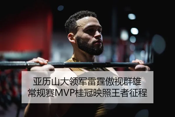 亚历山大领军雷霆傲视群雄 常规赛MVP桂冠映照王者征程